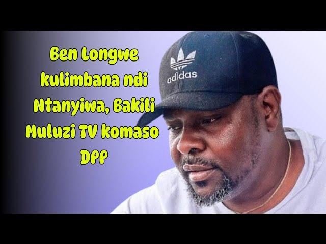 Ben Longwe kulimbana ndi Ntanyiwa, Bakili Muluzi TV komaso DPP ndipo zinthu zake eeh