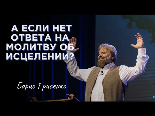 А если нет ответа на молитву об исцелении? | Борис Грисенко