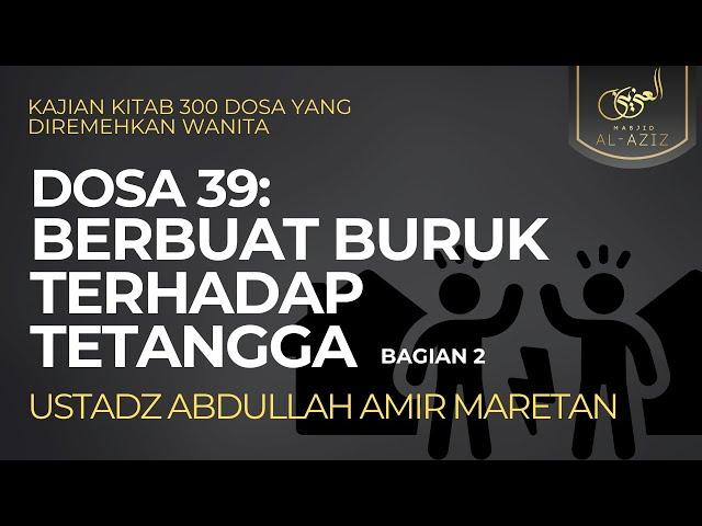 Ust. Abdullah Amir Maretan - Dosa 39:  Berbuat Buruk Terhadap Tetangga (Bagian 2)