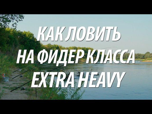 ЛОВЛЯ НА ФИДЕР КЛАССА EXTRA HEAVY - ОСОБЕННОСТИ РЫБАЛКИ