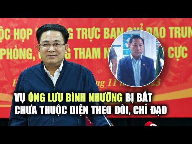 Phó trưởng ban Nội chính Trung ương nói về việc bắt ông Lưu Bình Nhưỡng