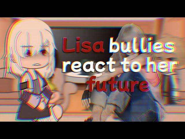 Lisa bullies react to her future《TYSM FOR 15K!!!》Read Desc!