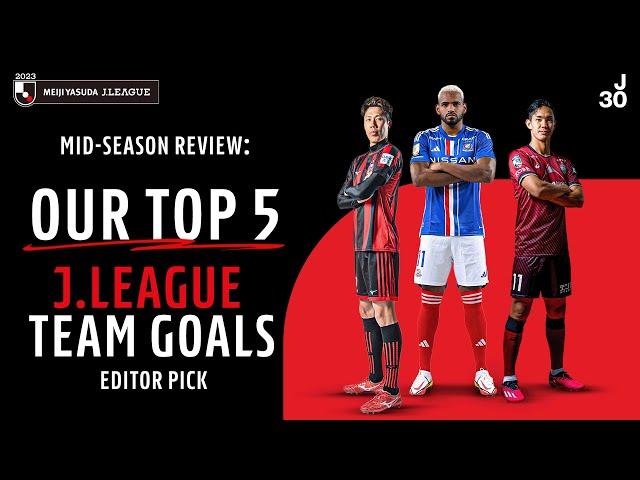 Top 5 J.LEAGUE Team Goals Editor Pick | 2023 Mid-season Review