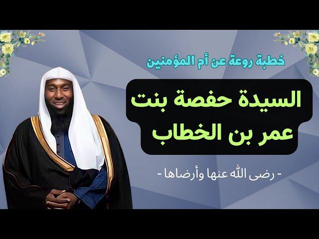 سيرة أم المؤمنين السيدة حفصة بنت عمر بن الخطاب رضي الله عنه وأرضاها - الشيخ بدر المشاري