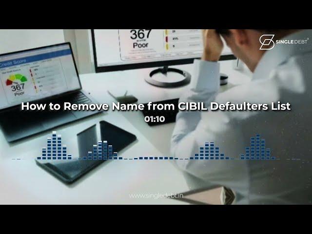 How to Remove Your Name from the CIBIL Defaulters List Fast – Step-by-Step Guide - SingleDebt