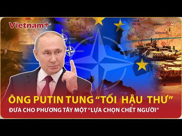 Cuộc chiến ủy nhiệm đến hồi kết, ông Putin tung “tối hậu thư”, dồn phương Tây trước ngã ba sinh tử?