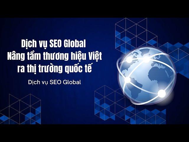 Dịch vụ SEO Global - Nâng tầm thương hiệu Việt ra thị trường quốc tế