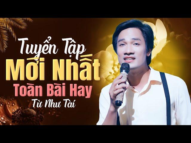 Tuyển Tập Mới Nhất (Toàn Bài Hay) Của Ca Sĩ Từ Như Tài - Liên Khúc Dân Ca Trữ Tình Nghe Là Nghiện