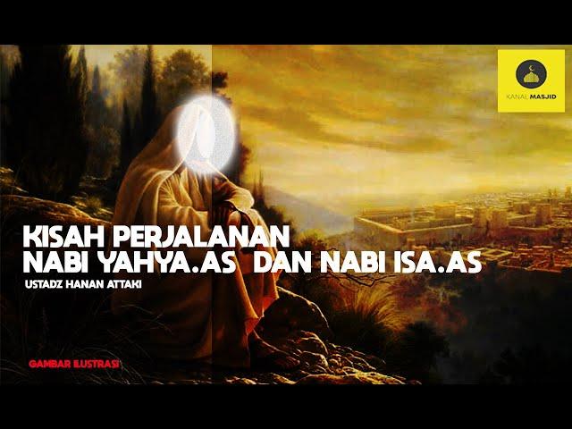 Kisah Perjalanan Nabi Yahya AS dan Nabi Isa AS -Ustadz Hanan Attaki