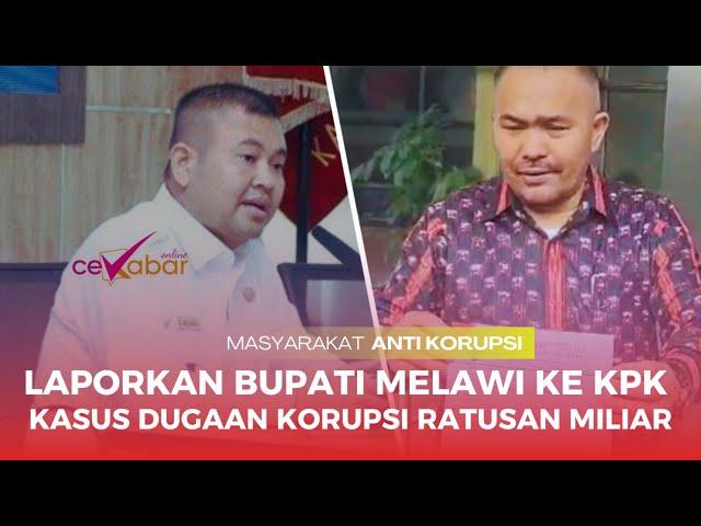 KAMARUDDIN SIMANJUNTAK LAPORKAN BUPATI MELAWI KE KPK ATAS KASUS DUGAAN KORUPSI RATUSAN MILIAR