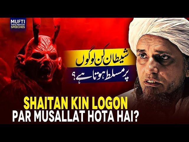 Shaitan Kin Logon Par Musallat Hota Hai ? | Mufti Tariq Masood Speeches 