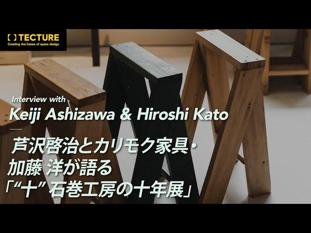 【インタビュー動画】芦沢啓治とカリモク家具・加藤 洋が語る「“十” 石巻工房の十年展」