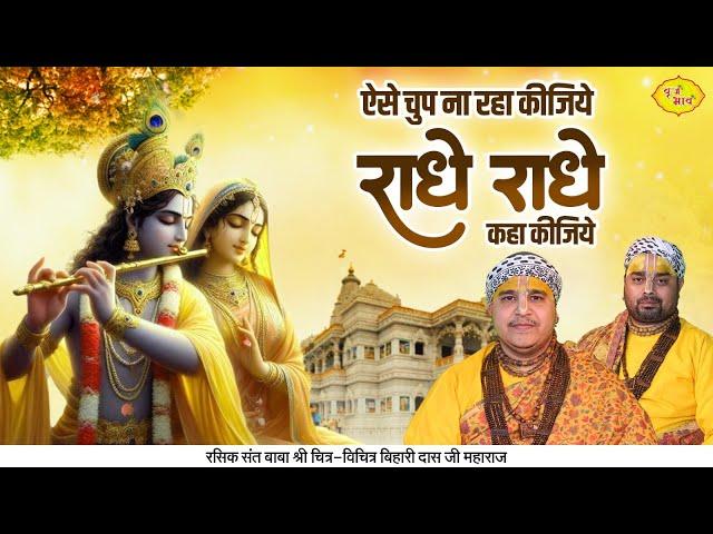 ऐसे चुप ना रहा कीजिये राधे राधे कहा कीजिये | Radha Rani Bhajan | Chitra Vichitra Ji  | Vraj Bhav