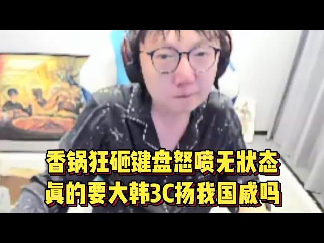 Mlxg队又爆了！香锅狂砸键盘怒喷无状态，真的要大韩3C扬我国威吗