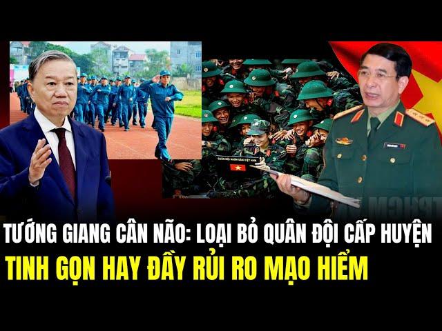 Tướng Phan Văn Giang Trăn Trở: Loại Bỏ Quân Đội Cấp Huyện Tinh Gọn Hay Đầy Rủi Ro Mạo Hiểm | LSQS