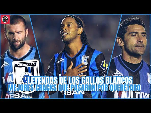 Las LEYENDAS que Pasaron por los Gallos Blancos del QUERETARO en la Historia del Club