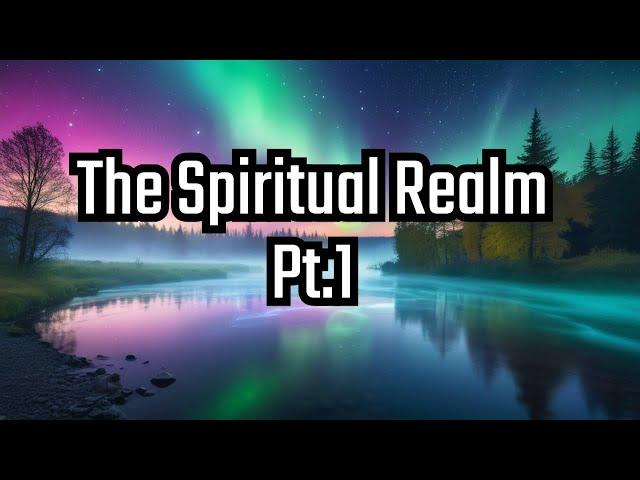 Exploring & Understanding the Spiritual World Pt.1