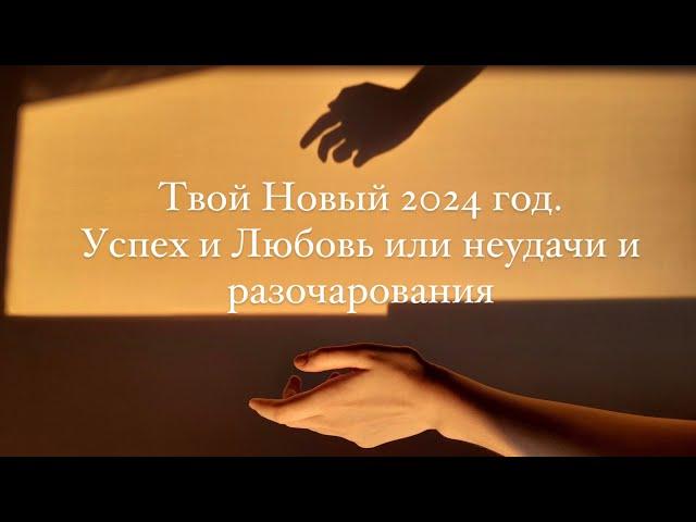 «2024 год для каждого из Вас. Успех и Любовь или неудачи и разочарования».