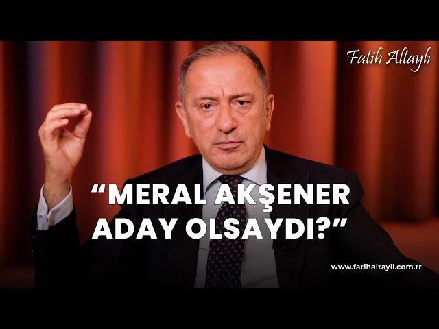 Fatih Altaylı yorumluyor: Meral Akşener aday olsaydı?