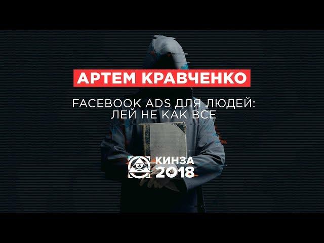 АРТЕМ КРАВЧЕНКО - «Facebook Ads для людей: лей не как все» - КИНЗА 2018
