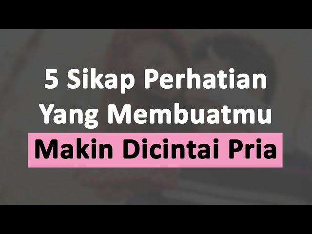 5 SIKAP PERHATIAN YANG MEMBUATMU MAKIN DICINTAI PRIA