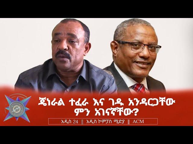 ጄነራል ተፈራ እና ገዱ አንዳርጋቸው ምን አገናኛቸው?