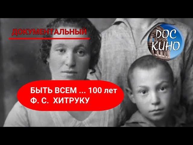 БЫТЬ ВСЕМ ... 100 лет Ф. С.  ХИТРУКУ  ДОКУМЕНТАЛЬНОЕ КИНО  2014