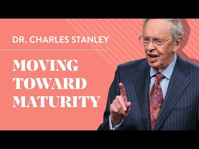 Moving Toward Maturity – Dr. Charles Stanley