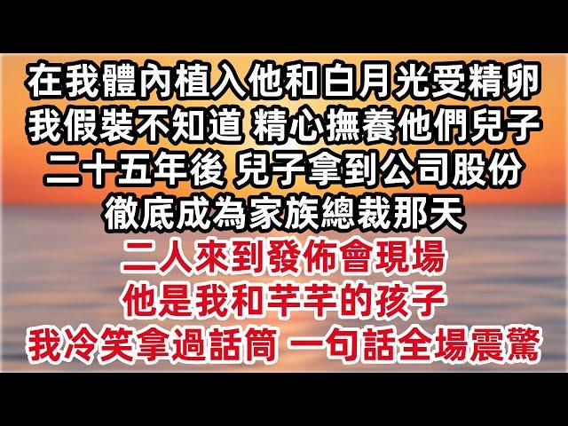 老公在我體內植入他和白月光受精卵 我假裝不知道 精心撫養他們兒子二十五年 兒子拿到公司股份 徹底成為家族總裁那天 二人來到發佈會現場 「他是我和芊芊的孩子 」我冷笑拿過話筒 一句話全場震驚