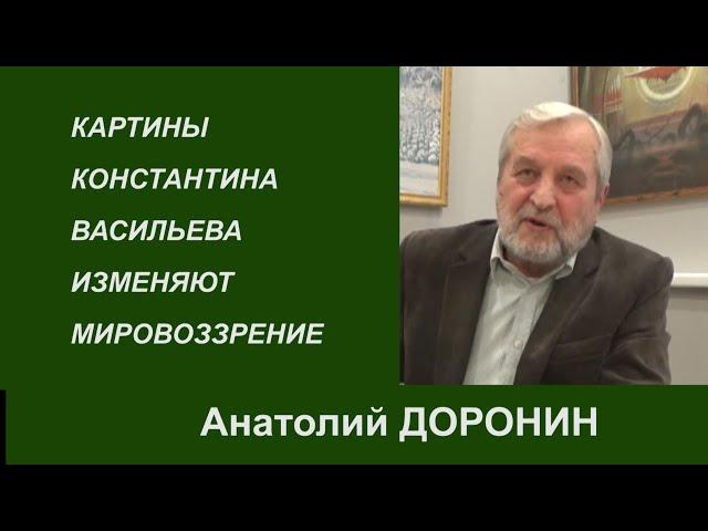 КАРТИНЫ КОНСТАНТИНА ВАСИЛЬЕВА ИЗМЕНЯЮТ МИРОВОЗЗРЕНИЕ. Анатолий Доронин