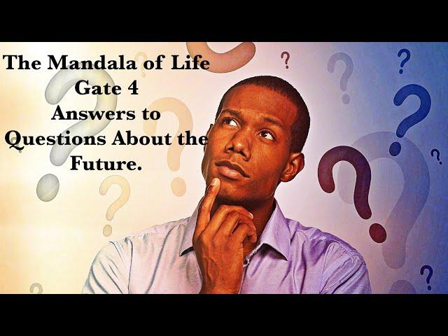 The Mandala of Life/Episode 36/ Gate 4/Answers to Questions About The Future