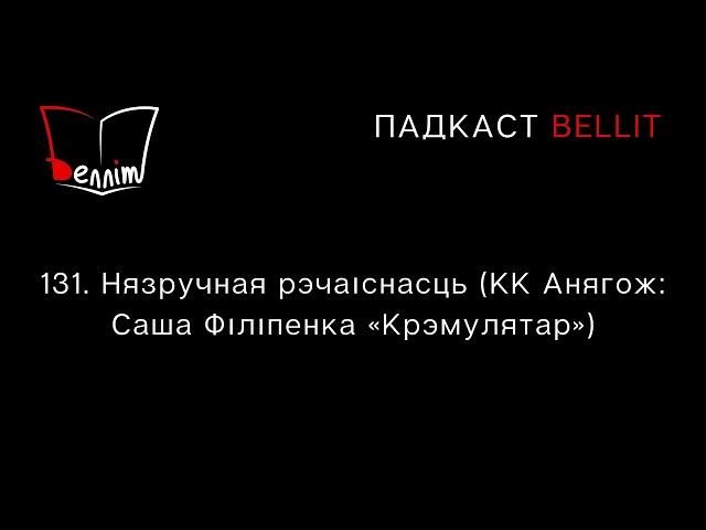 Падкаст Bellit. 131. Нязручная рэчаіснасць (КК Анягож: Саша Філіпенка «Крэмулятар»)