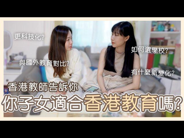 你子女適合香港教育嗎？如何選學校？現在香港課程很高科技嗎？內容一直在改變？國外教育環境對比？