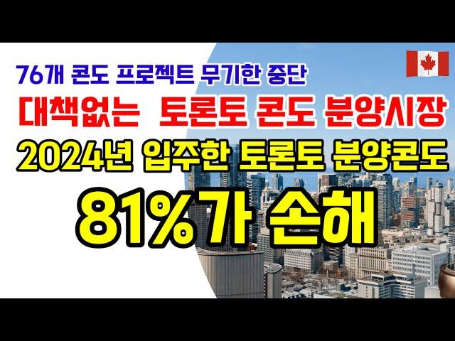 2024년 입주한 토론토 분양콘도 투자자 81%가 손해/ 76개 토론토 콘도 프로젝트 공사중단 /  벼랑끝에 내몰린 콘도 투자자 / 콘도유지 비용 21% 상승