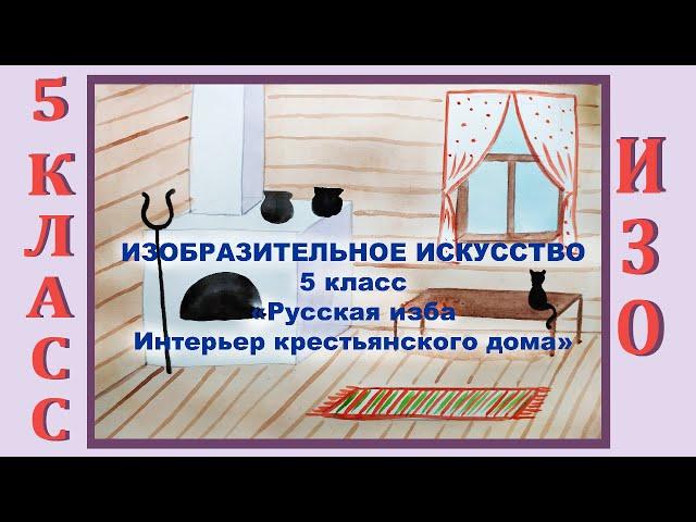 Урок ИЗО в школе. 5 класс. Урок № 4. «Русская изба. Интерьер крестьянского дома».