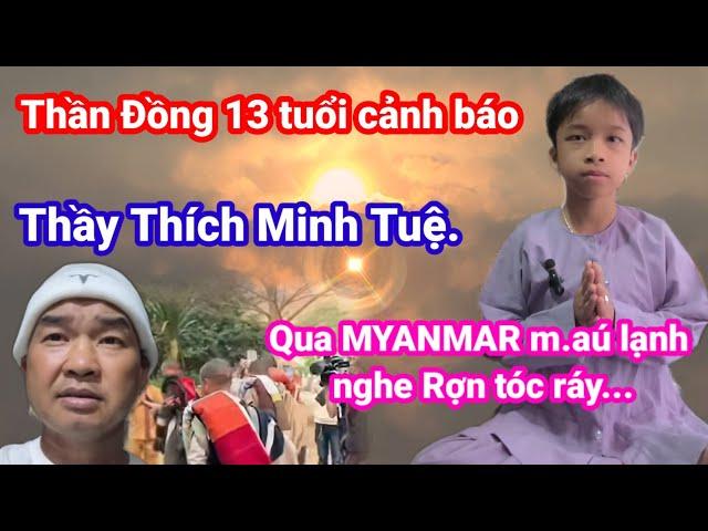 Thần Đồng 13 tuổi cảnh báo Thầy Thích Minh Tuệ. qua MYANMAR m.áu lạnh nghe rợn tóc ráy..