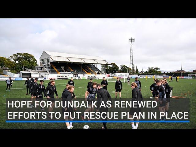 Hope for Dundalk as new efforts to put rescue plan in place