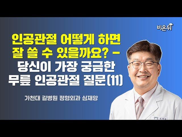 인공관절 어떻게 하면 잘 쓸 수 있을까요? - 당신이 가장 궁금한 무릎 인공관절 질문(11) / 가천대 길병원 정형외과 심재앙