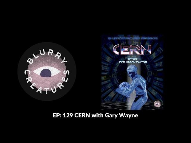 EP: 129 CERN with Gary Wayne - Blurry Creatures