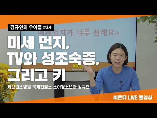 [김규연의 우리 아이를 위한 클릭 ‘우.아.클’] #24 ‘미세 먼지, TV와 성조숙증, 그리고 키' (세브란스병원 국제진료소 소아과전문의 김규연 교수)