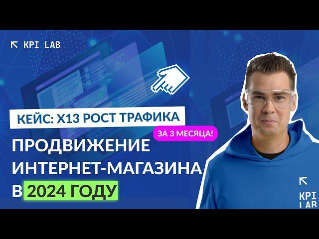 Продвижение интернет магазина в 2024 году. SEO кейс. Рост трафика в 13 раз за 3 месяца!