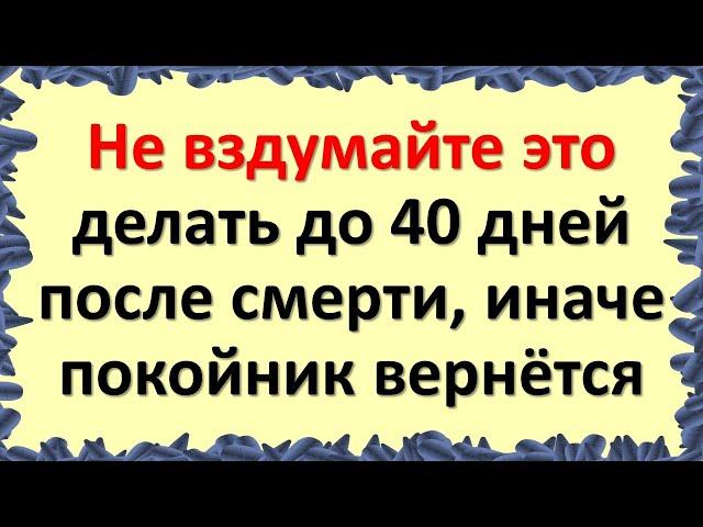 Что нельзя делать до 40 дней после смерти по народным приметам и традициям