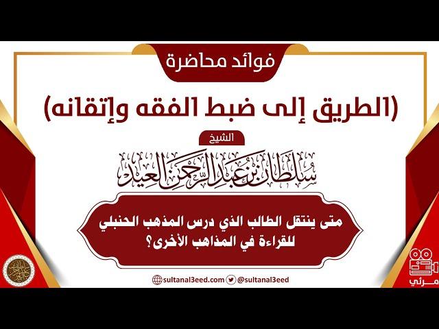 متى ينتقل الطالب الذي درس المذهب الحنبلي للقراءة في المذاهب الأخرى؟ | الشيخ سلطان العيد