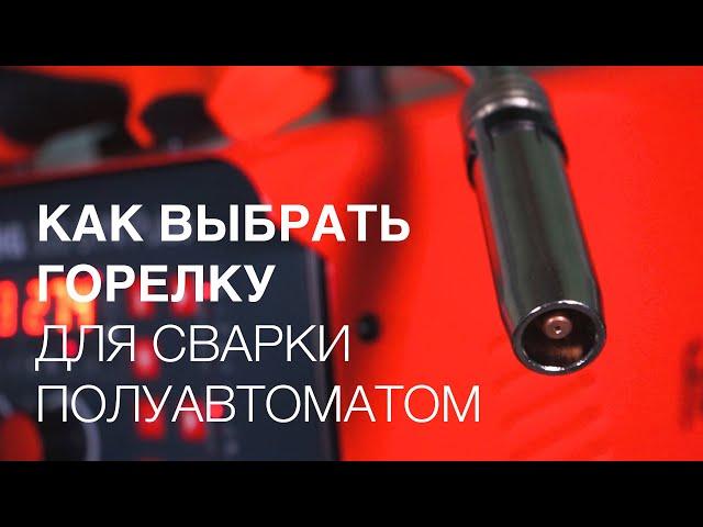 Как выбрать горелку для сварки полуавтоматом?