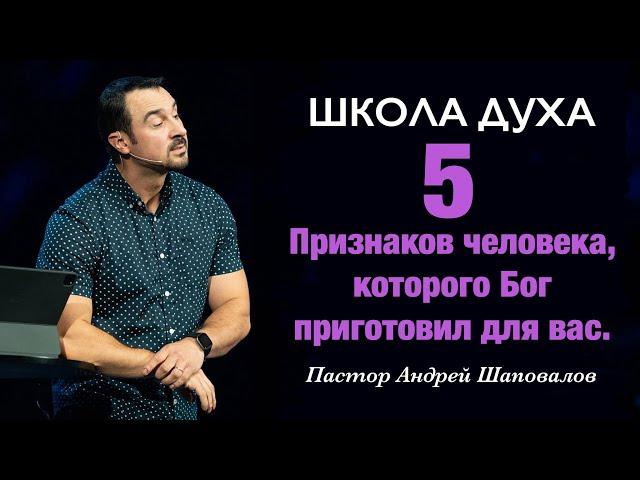 ШКОЛА ДУХА «5 Признаков человека, которого Бог приготовил для вас» Пастор Андрей Шаповалов