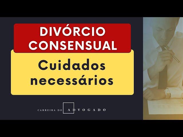 [Carreira do Advogado] Cuidados ao realizar um Divórcio Consensual