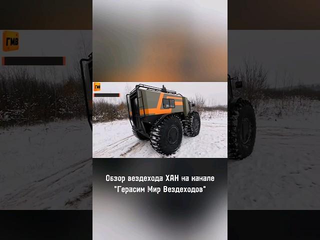 В продаже вездеход ХАН. Полный обзор на канале "Герасим Мир Вездеходов"