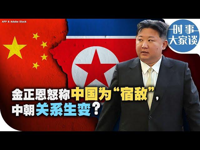 时事大家谈：金正恩怒称中国为“宿敌”，中朝关系生变？