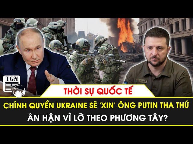 Thời sự quốc tế | Chính quyền Ukraine sẽ ‘xin’ ông Putin tha thứ, ân hận vì lỡ theo p.Tây?