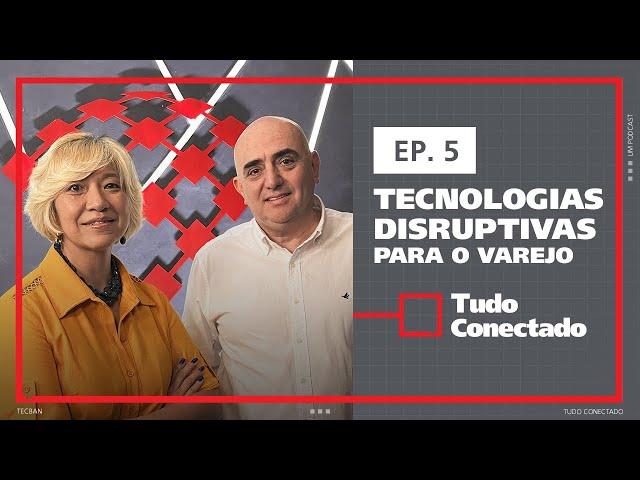 Tecnologias Disruptivas para o #Varejo | Tudo Conectado #5